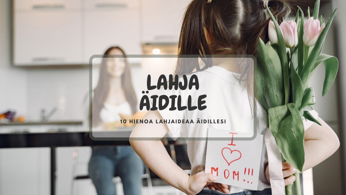 Lahja äidille – 10 hienoa lahjaideaa äidillesi joka tilanteeseen